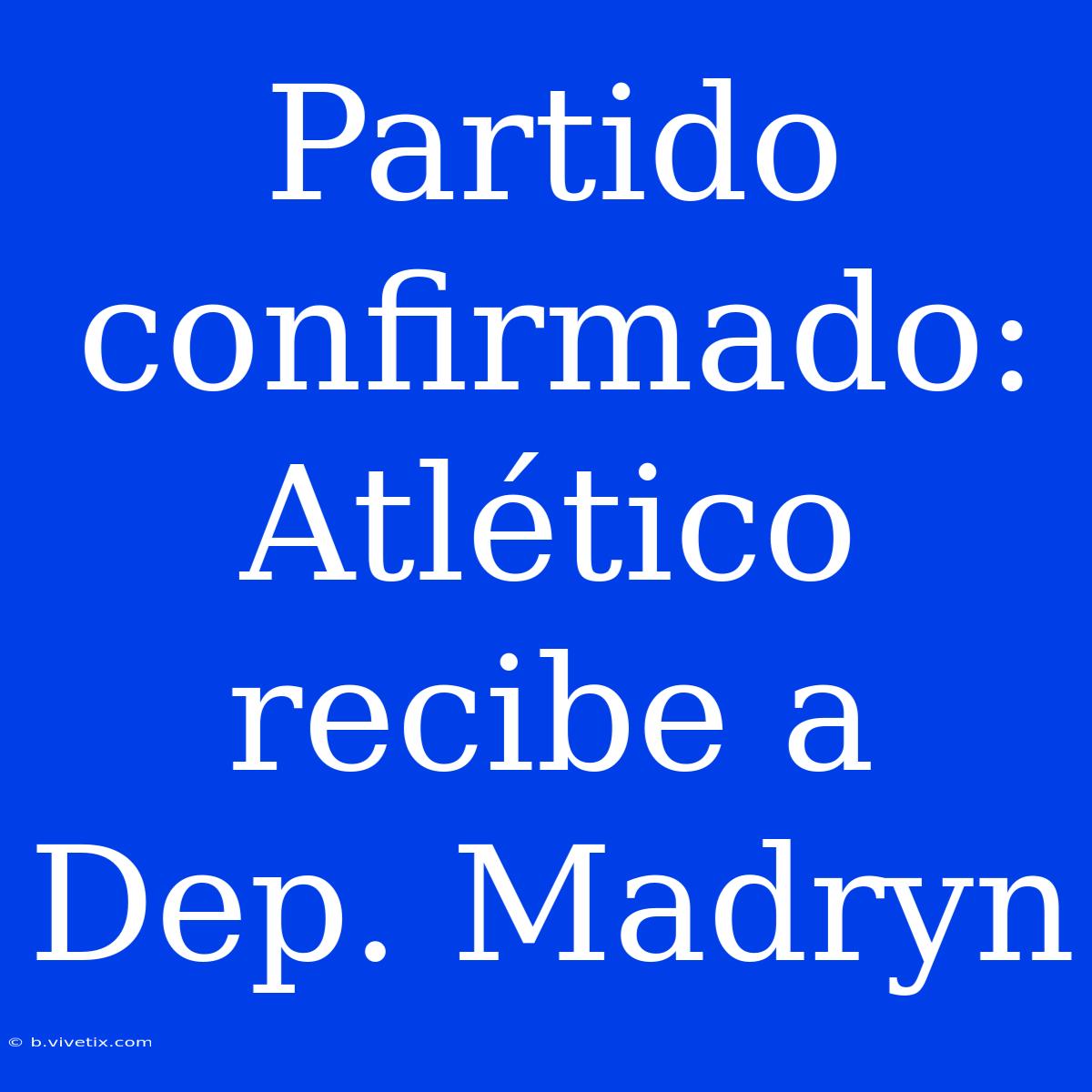 Partido Confirmado: Atlético Recibe A Dep. Madryn