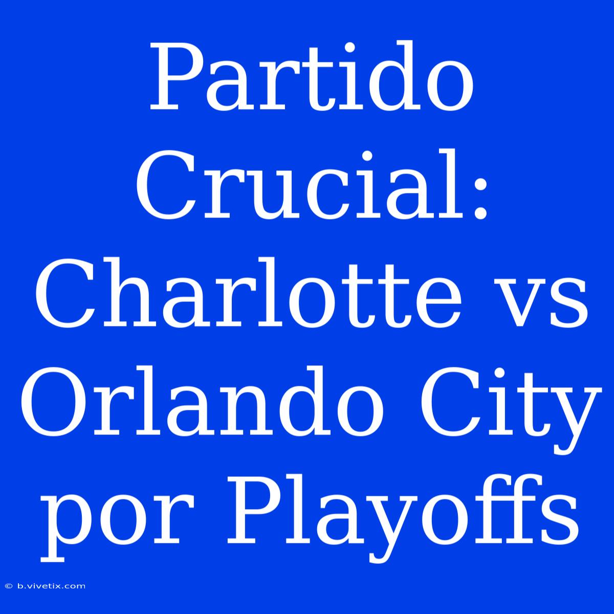 Partido Crucial: Charlotte Vs Orlando City Por Playoffs