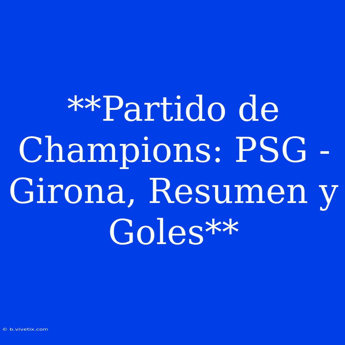 **Partido De Champions: PSG - Girona, Resumen Y Goles**