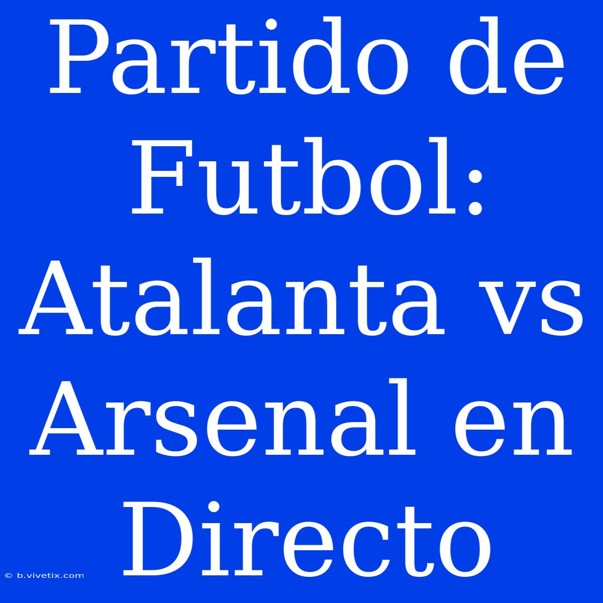 Partido De Futbol: Atalanta Vs Arsenal En Directo