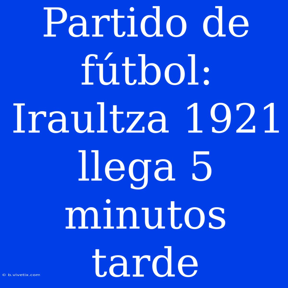 Partido De Fútbol: Iraultza 1921 Llega 5 Minutos Tarde