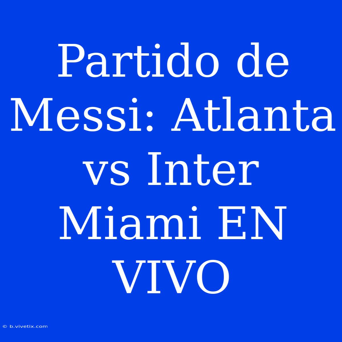 Partido De Messi: Atlanta Vs Inter Miami EN VIVO