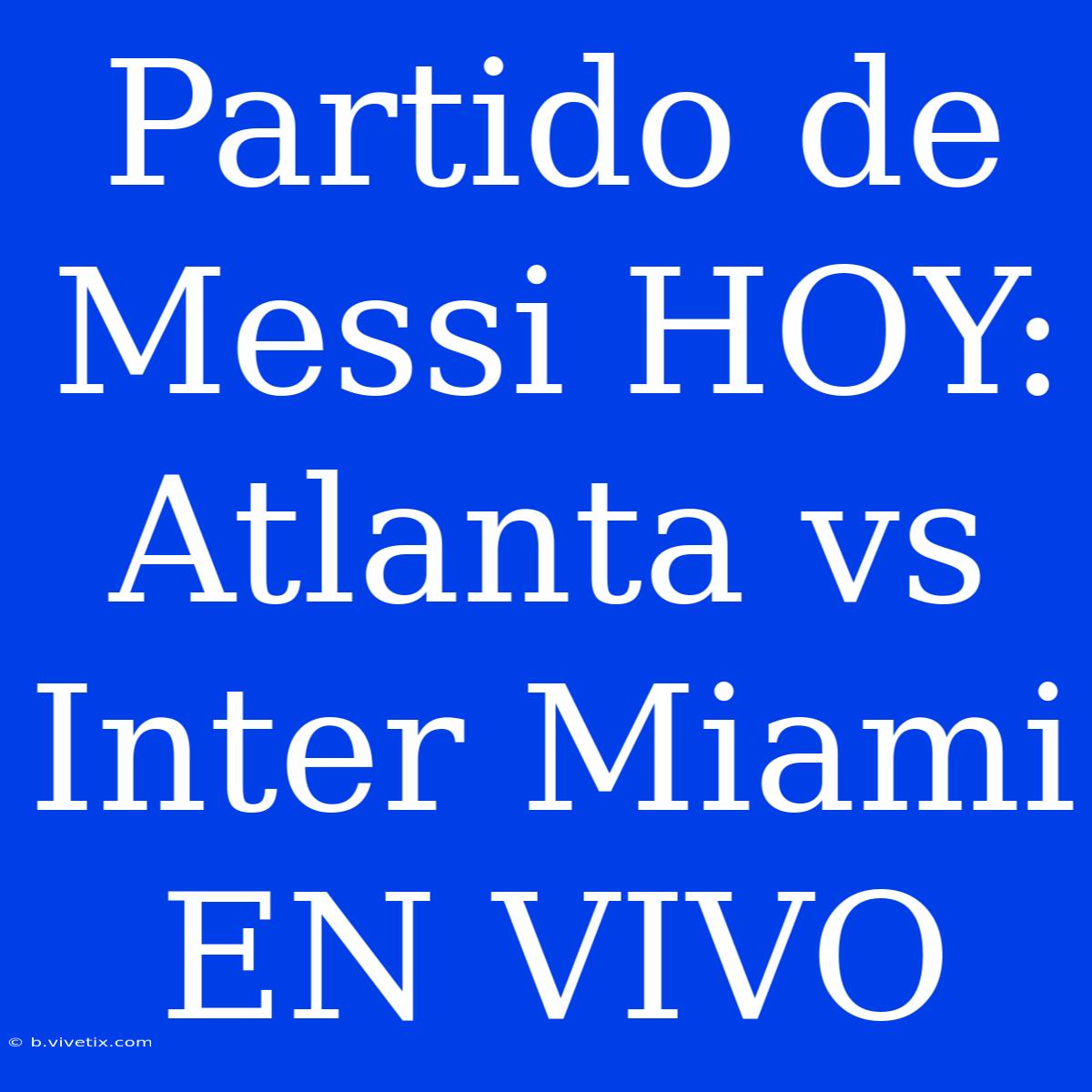 Partido De Messi HOY: Atlanta Vs Inter Miami EN VIVO