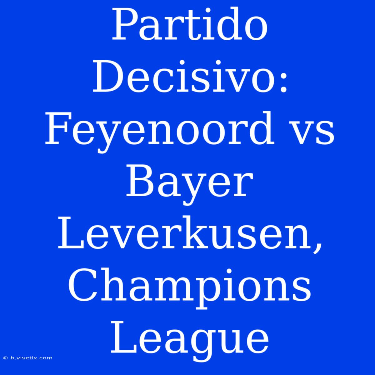 Partido Decisivo: Feyenoord Vs Bayer Leverkusen, Champions League