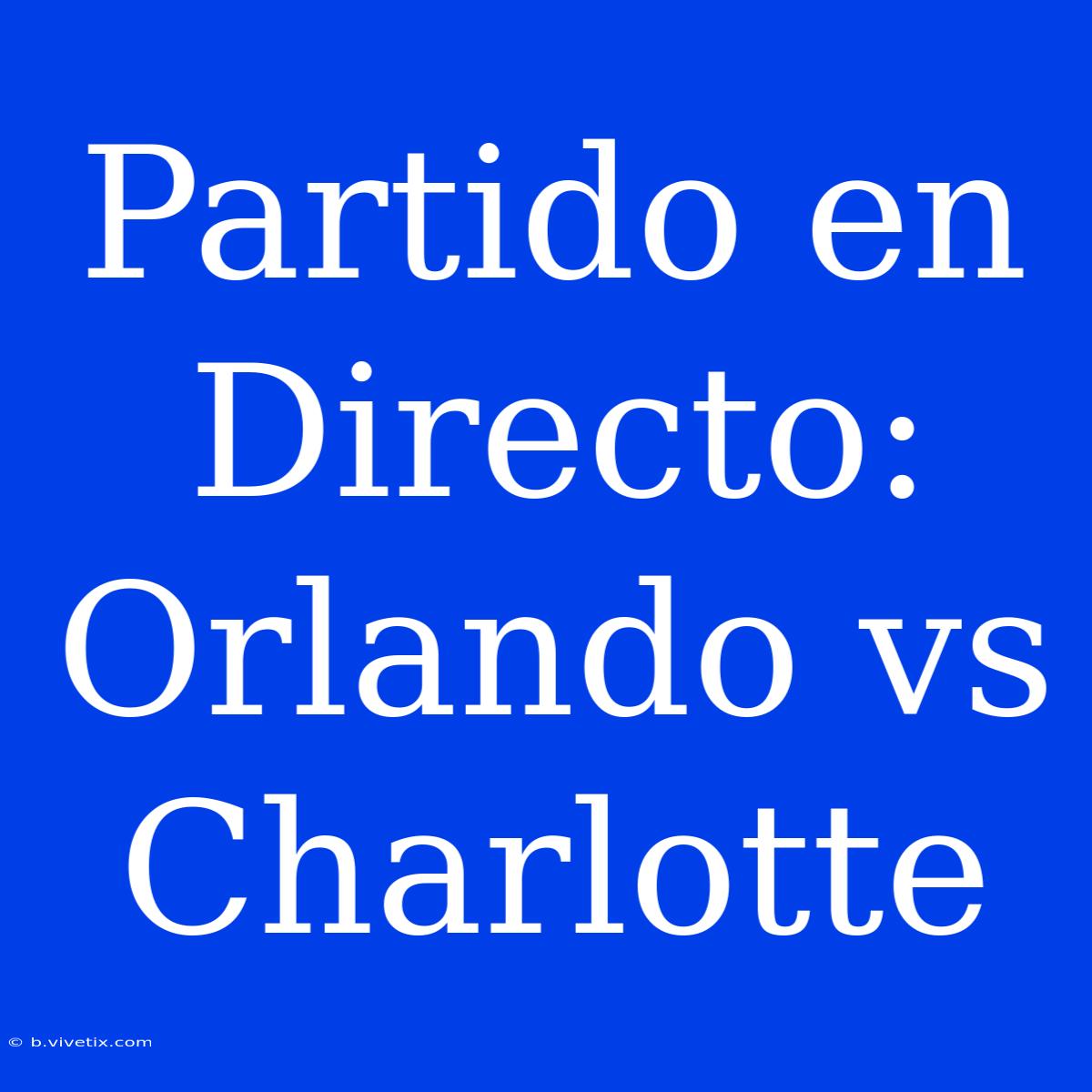 Partido En Directo: Orlando Vs Charlotte