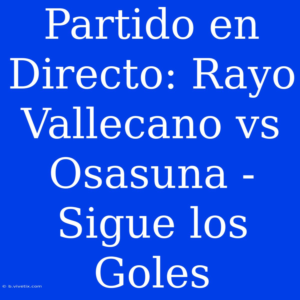 Partido En Directo: Rayo Vallecano Vs Osasuna - Sigue Los Goles