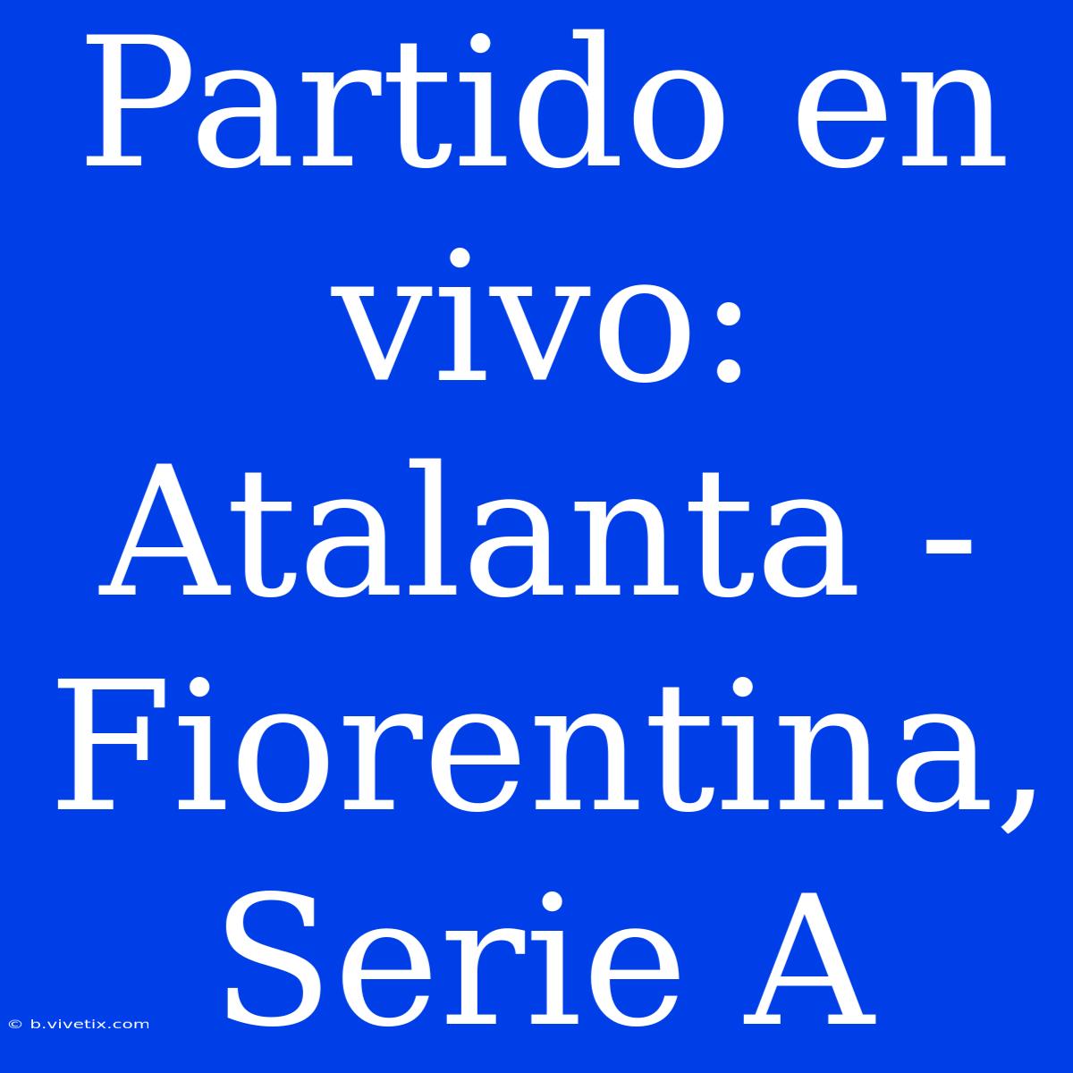 Partido En Vivo: Atalanta - Fiorentina, Serie A