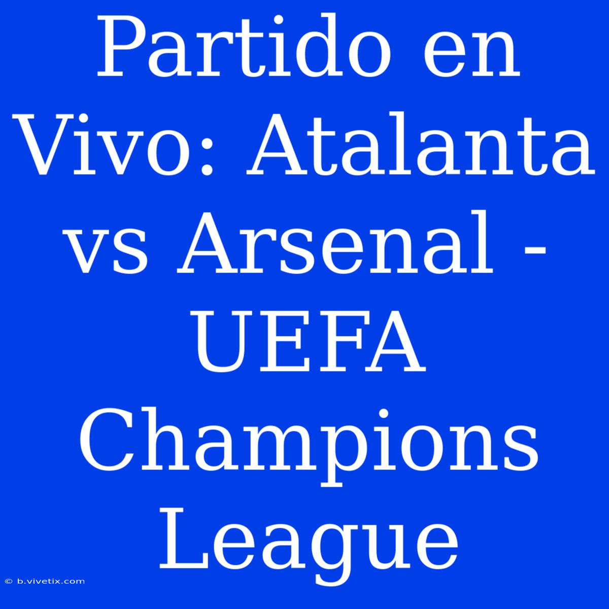 Partido En Vivo: Atalanta Vs Arsenal - UEFA Champions League