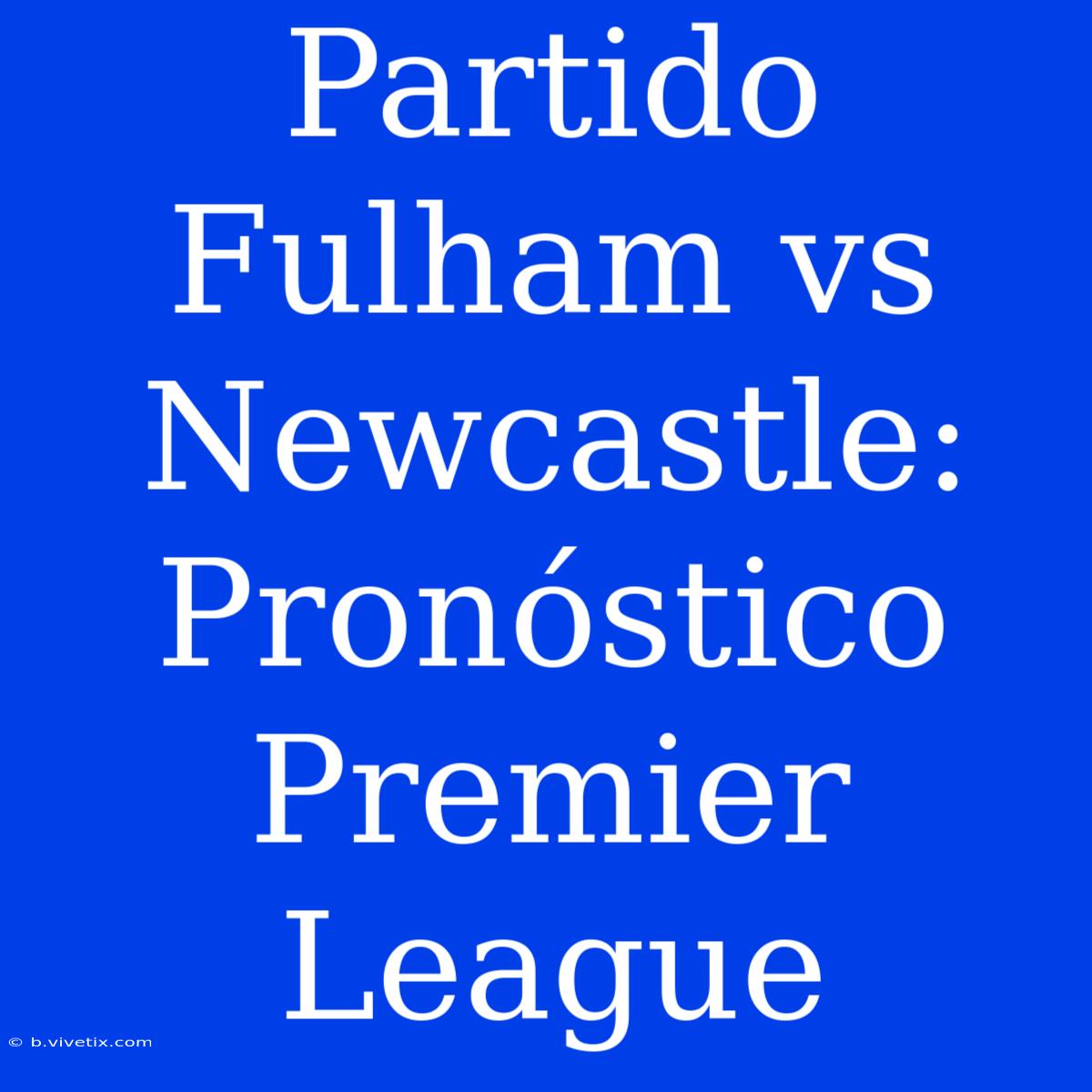 Partido Fulham Vs Newcastle: Pronóstico Premier League