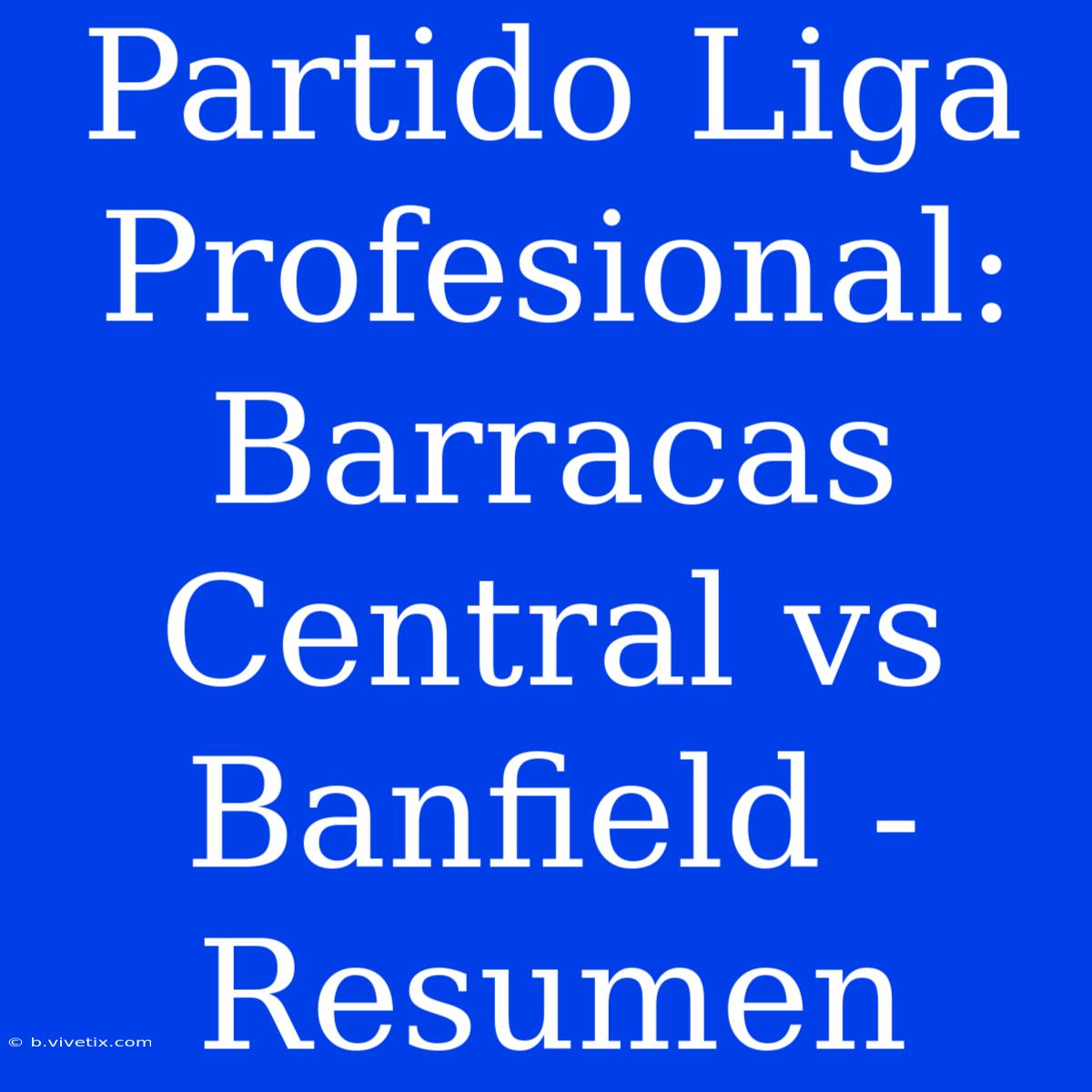 Partido Liga Profesional: Barracas Central Vs Banfield - Resumen