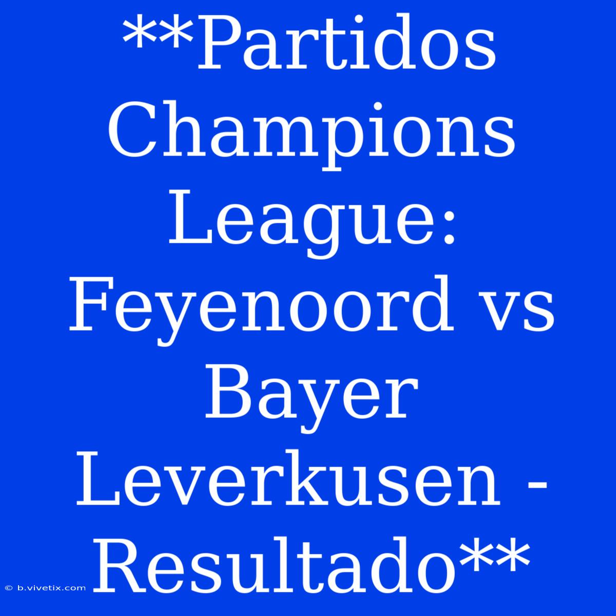 **Partidos Champions League: Feyenoord Vs Bayer Leverkusen - Resultado**