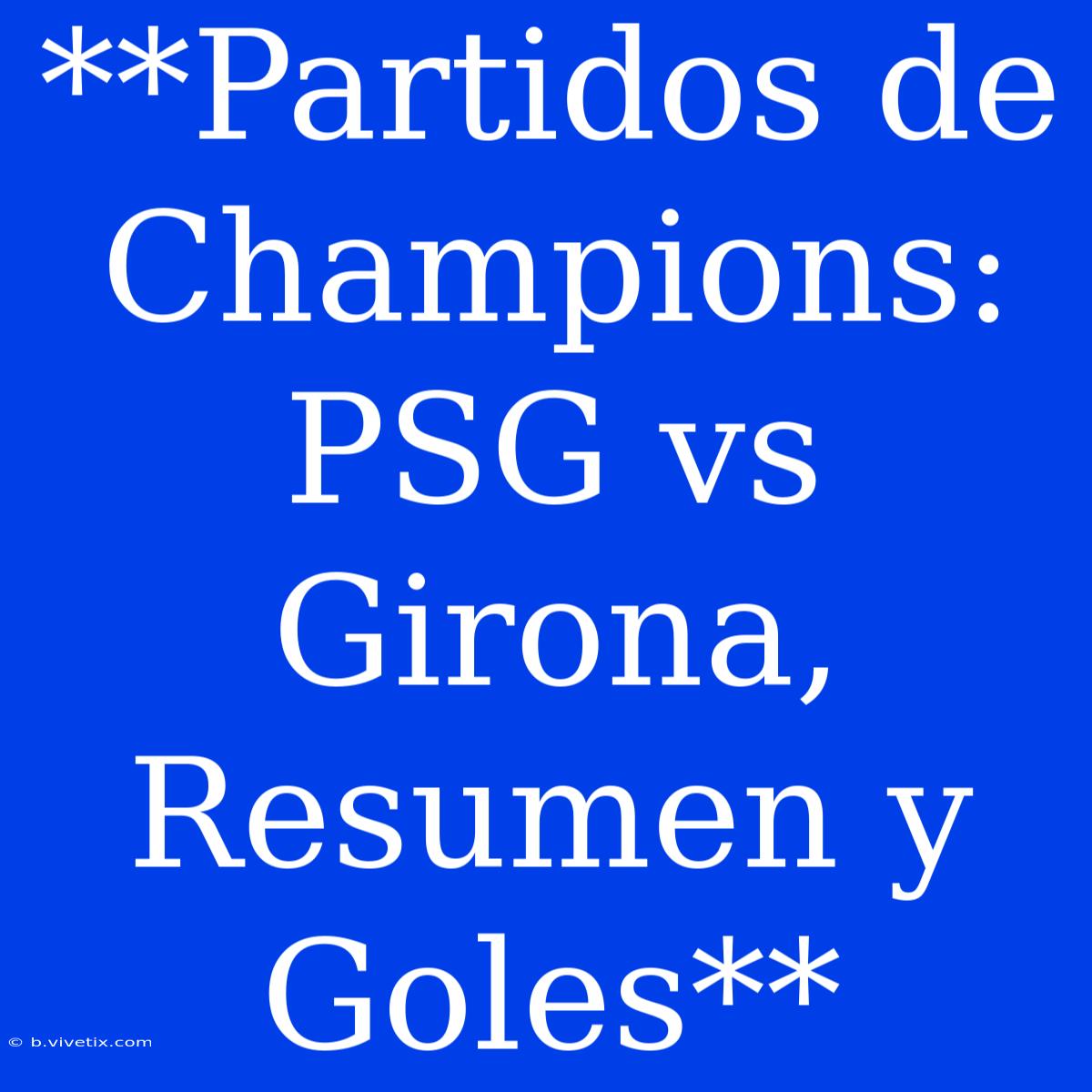 **Partidos De Champions: PSG Vs Girona, Resumen Y Goles**