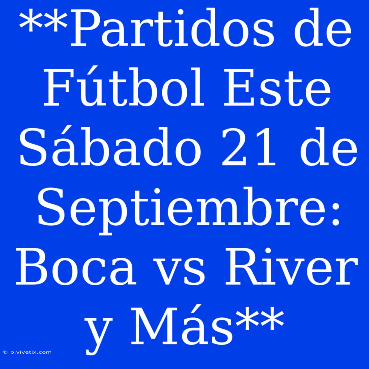 **Partidos De Fútbol Este Sábado 21 De Septiembre: Boca Vs River Y Más**