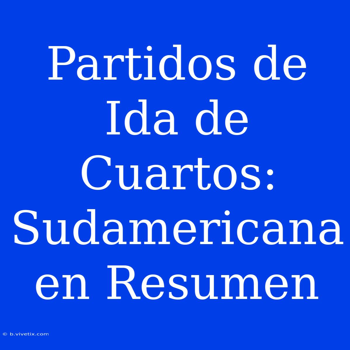 Partidos De Ida De Cuartos: Sudamericana En Resumen