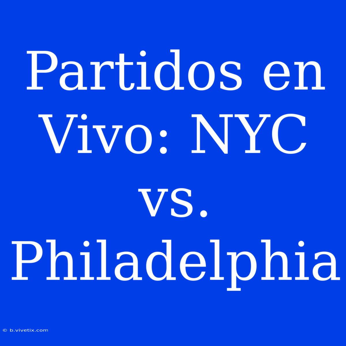 Partidos En Vivo: NYC Vs. Philadelphia