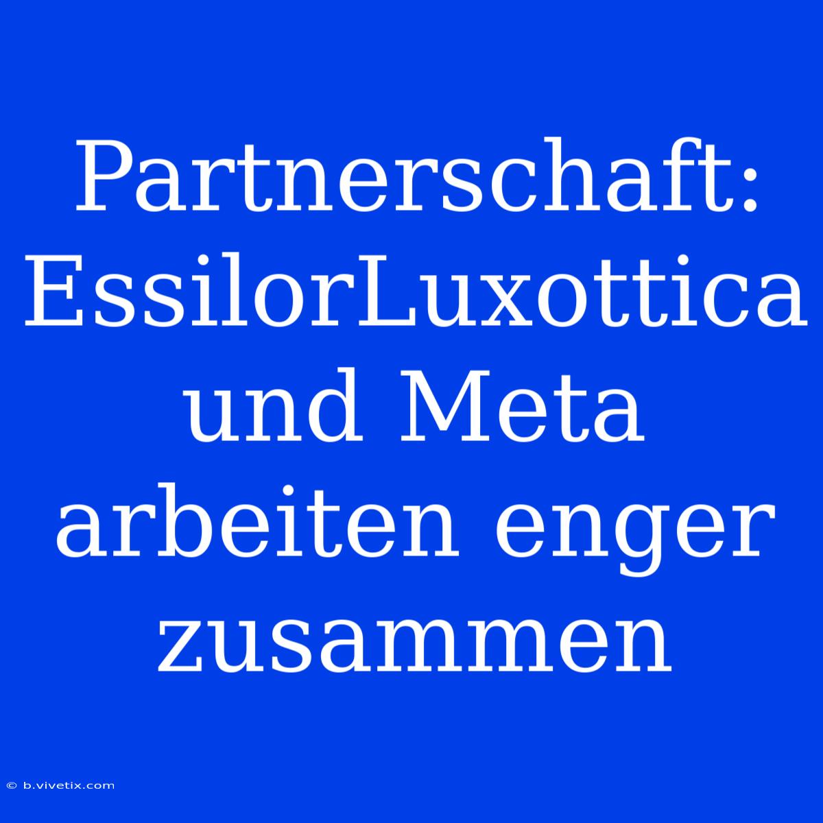 Partnerschaft: EssilorLuxottica Und Meta Arbeiten Enger Zusammen