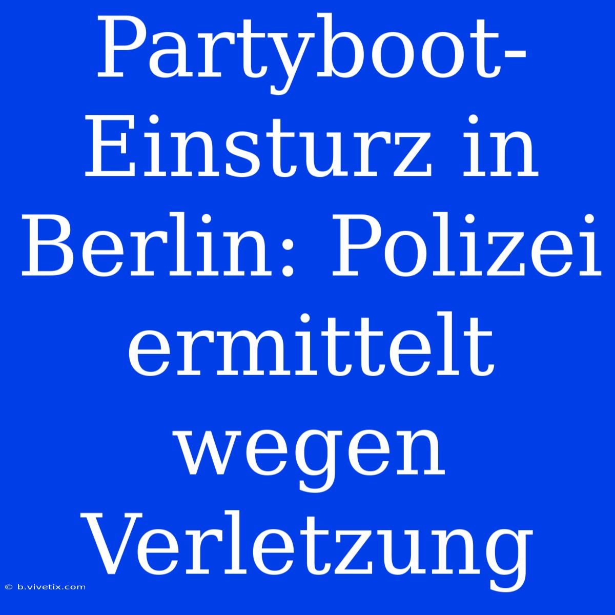 Partyboot-Einsturz In Berlin: Polizei Ermittelt Wegen Verletzung