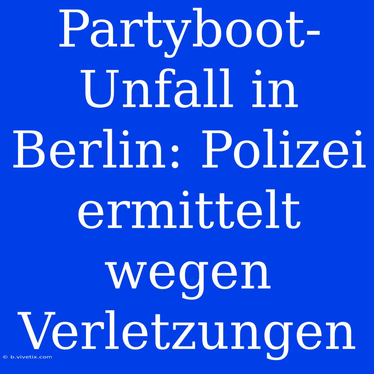 Partyboot-Unfall In Berlin: Polizei Ermittelt Wegen Verletzungen