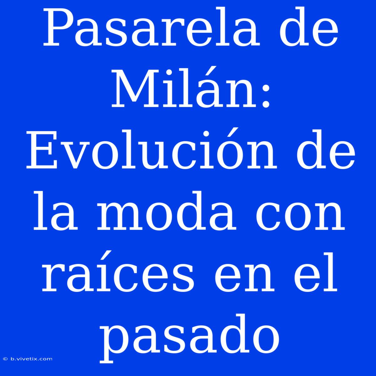 Pasarela De Milán: Evolución De La Moda Con Raíces En El Pasado 