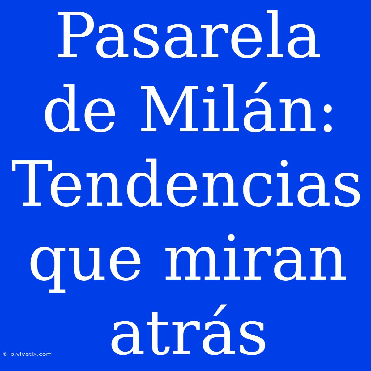 Pasarela De Milán: Tendencias Que Miran Atrás