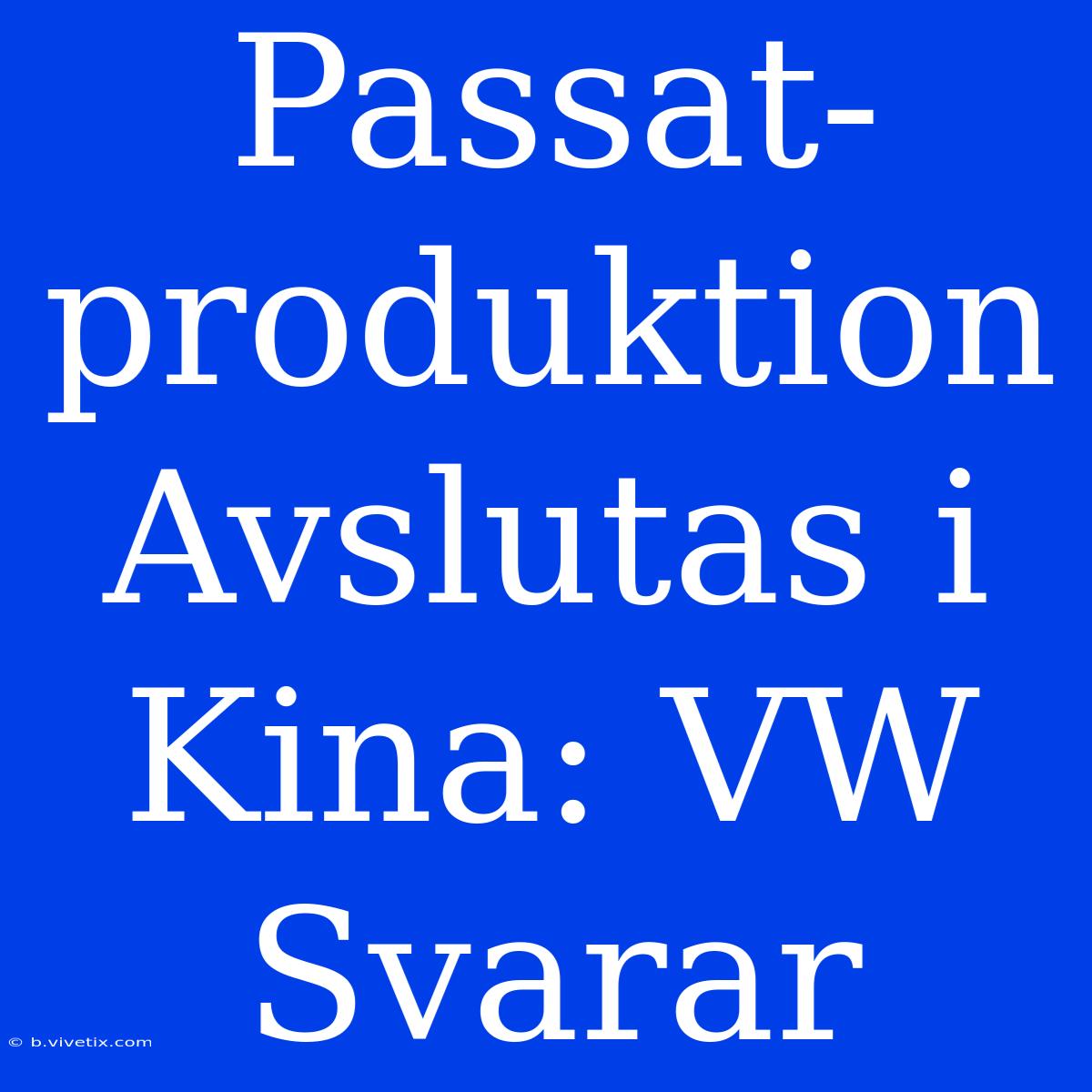 Passat-produktion Avslutas I Kina: VW Svarar