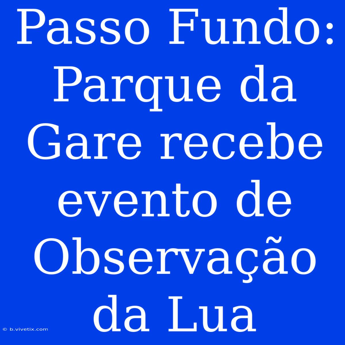 Passo Fundo: Parque Da Gare Recebe Evento De Observação Da Lua