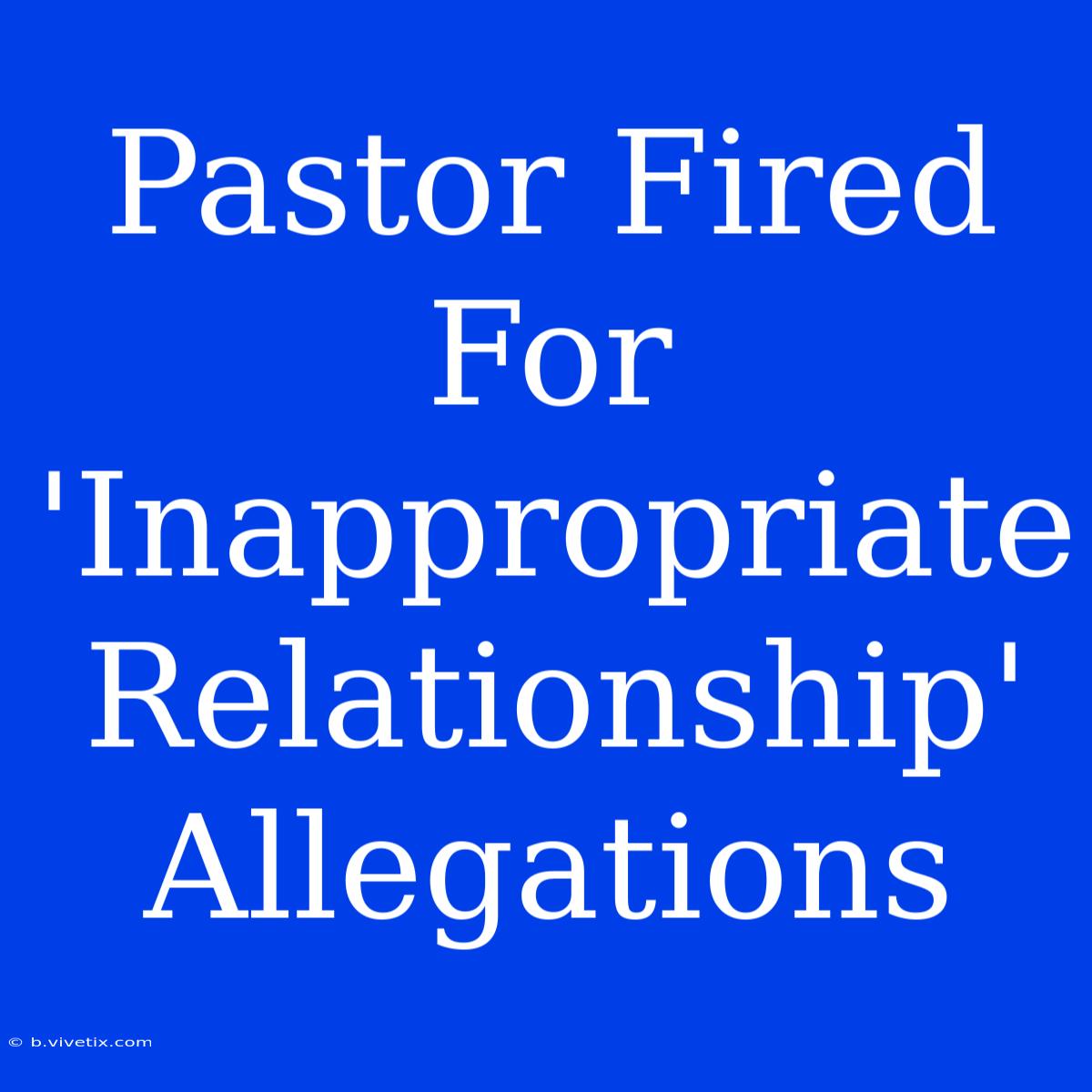 Pastor Fired For  'Inappropriate Relationship' Allegations