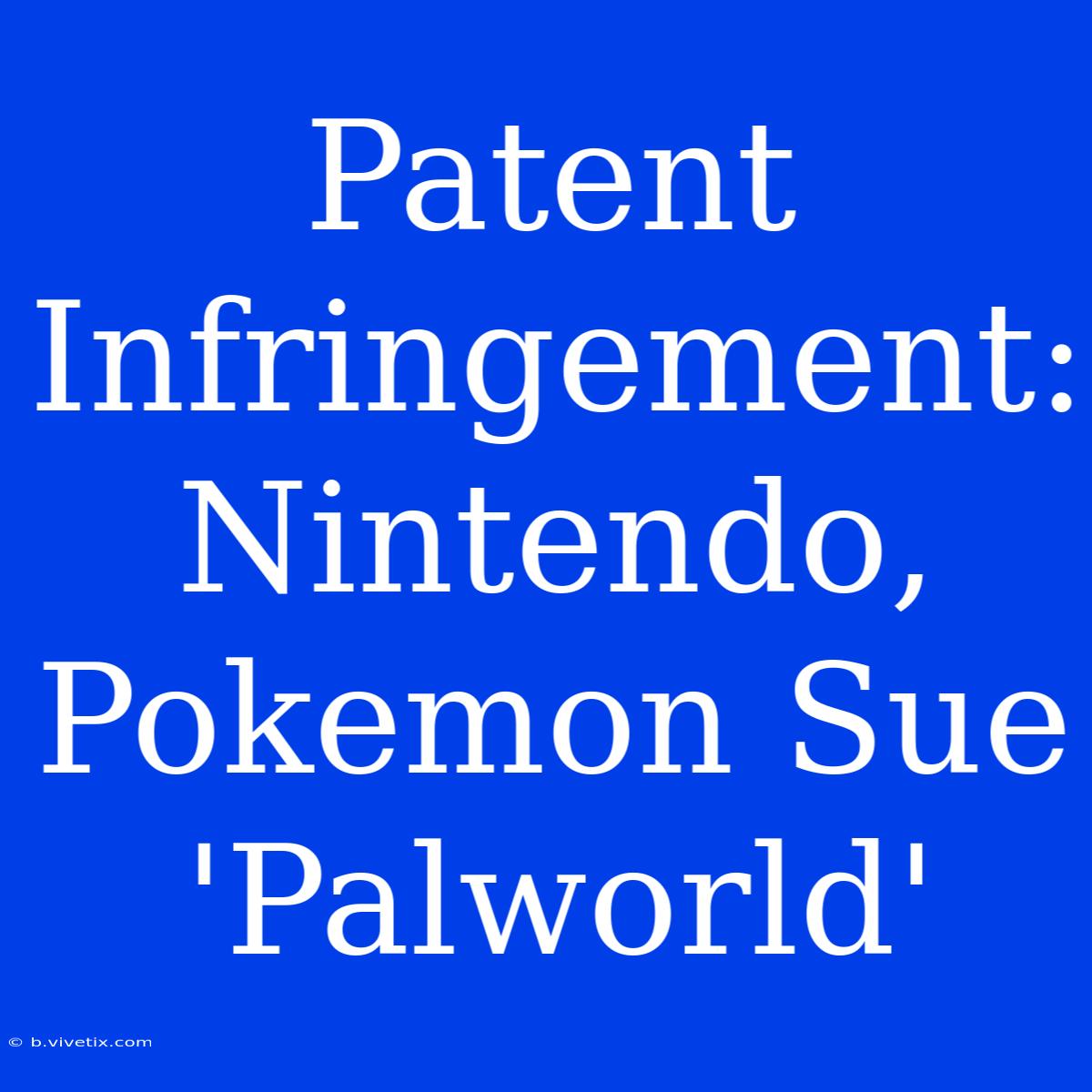 Patent Infringement: Nintendo, Pokemon Sue 'Palworld'