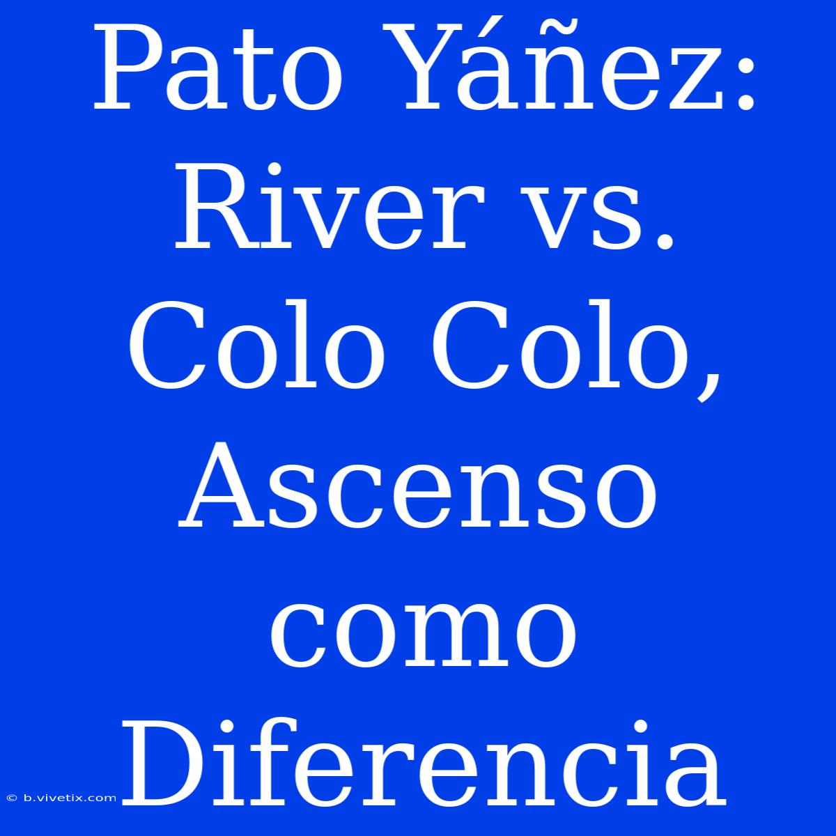 Pato Yáñez: River Vs. Colo Colo, Ascenso Como Diferencia