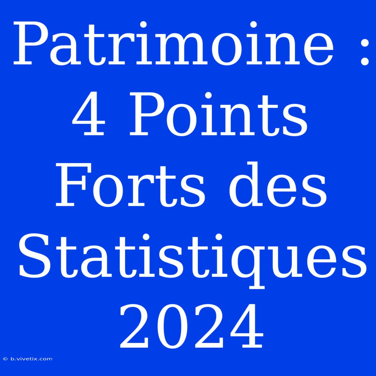 Patrimoine : 4 Points Forts Des Statistiques 2024