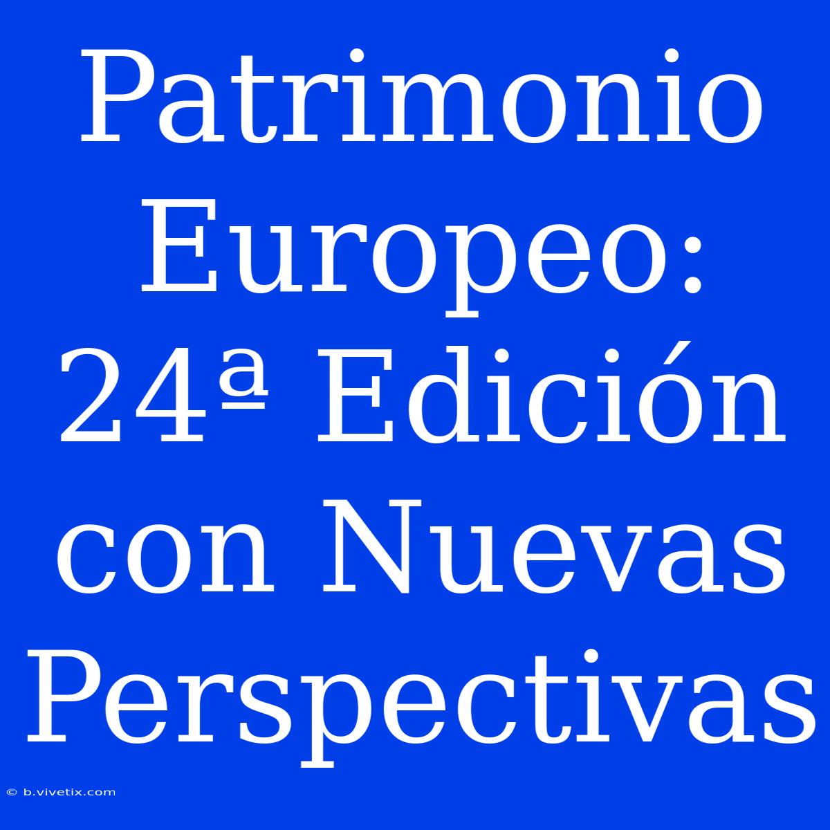 Patrimonio Europeo: 24ª Edición Con Nuevas Perspectivas