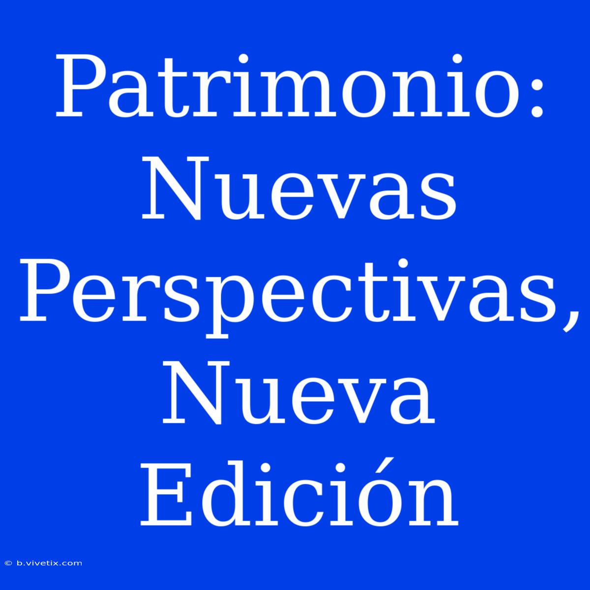 Patrimonio: Nuevas Perspectivas, Nueva Edición