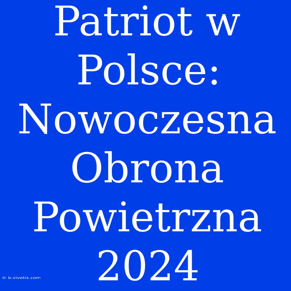 Patriot W Polsce: Nowoczesna Obrona Powietrzna 2024