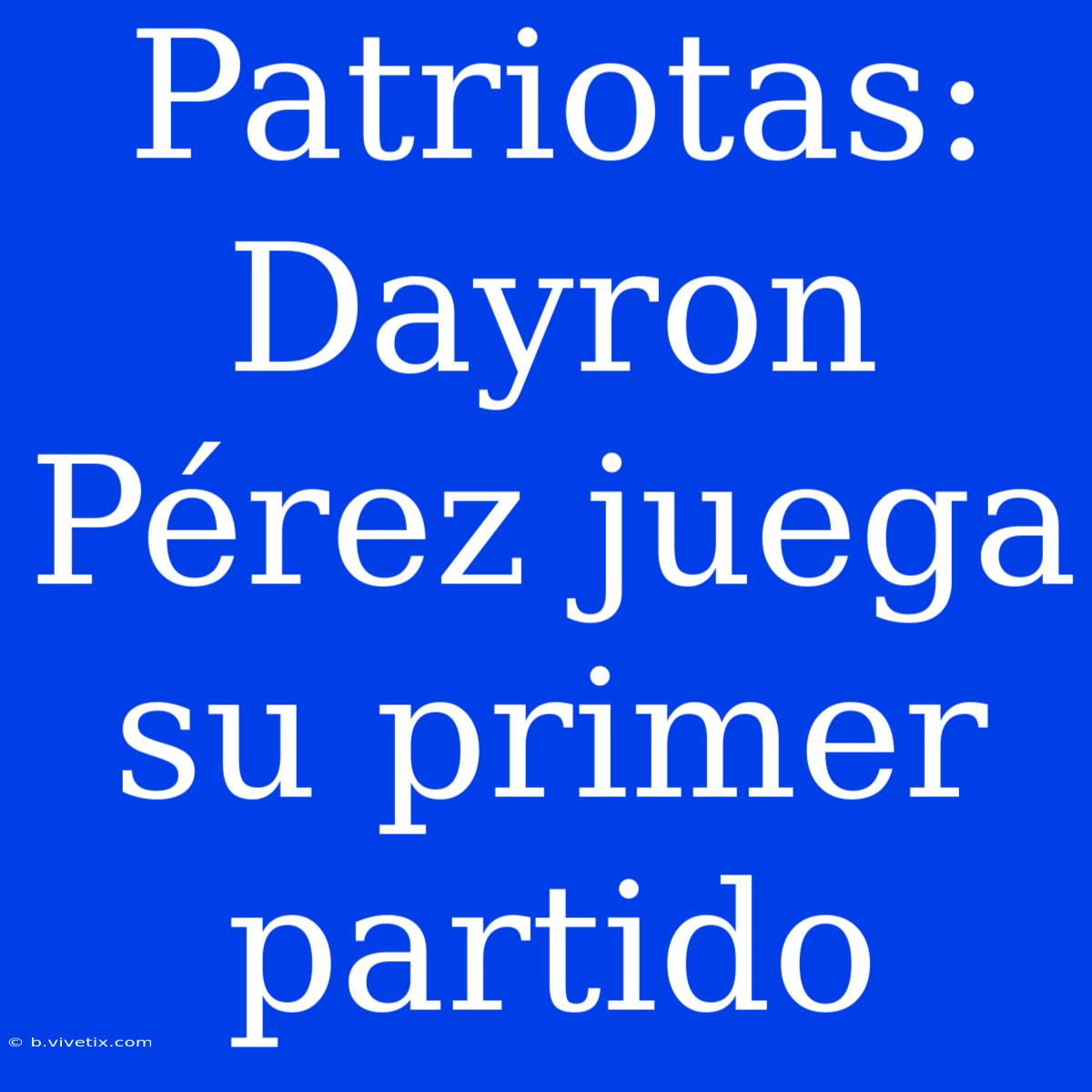 Patriotas: Dayron Pérez Juega Su Primer Partido