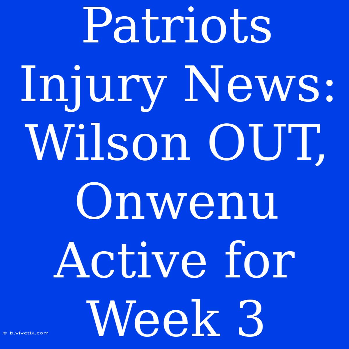 Patriots Injury News: Wilson OUT, Onwenu Active For Week 3 