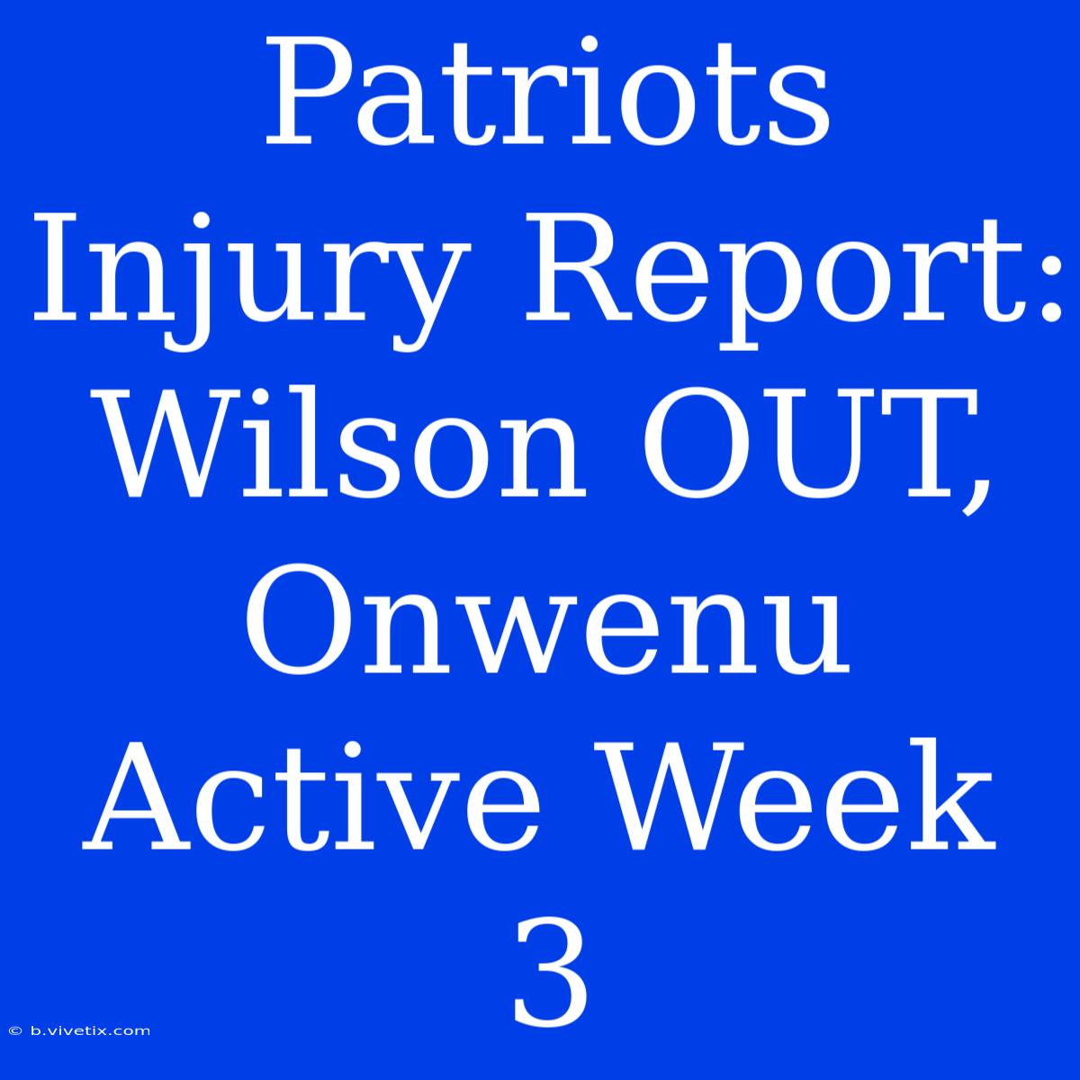 Patriots Injury Report: Wilson OUT, Onwenu Active Week 3