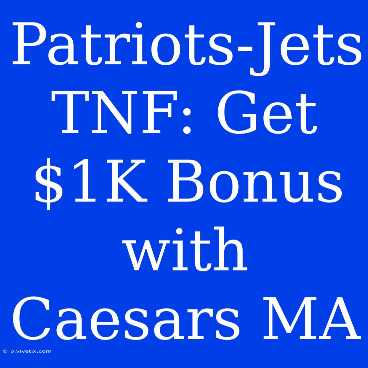 Patriots-Jets TNF: Get $1K Bonus With Caesars MA