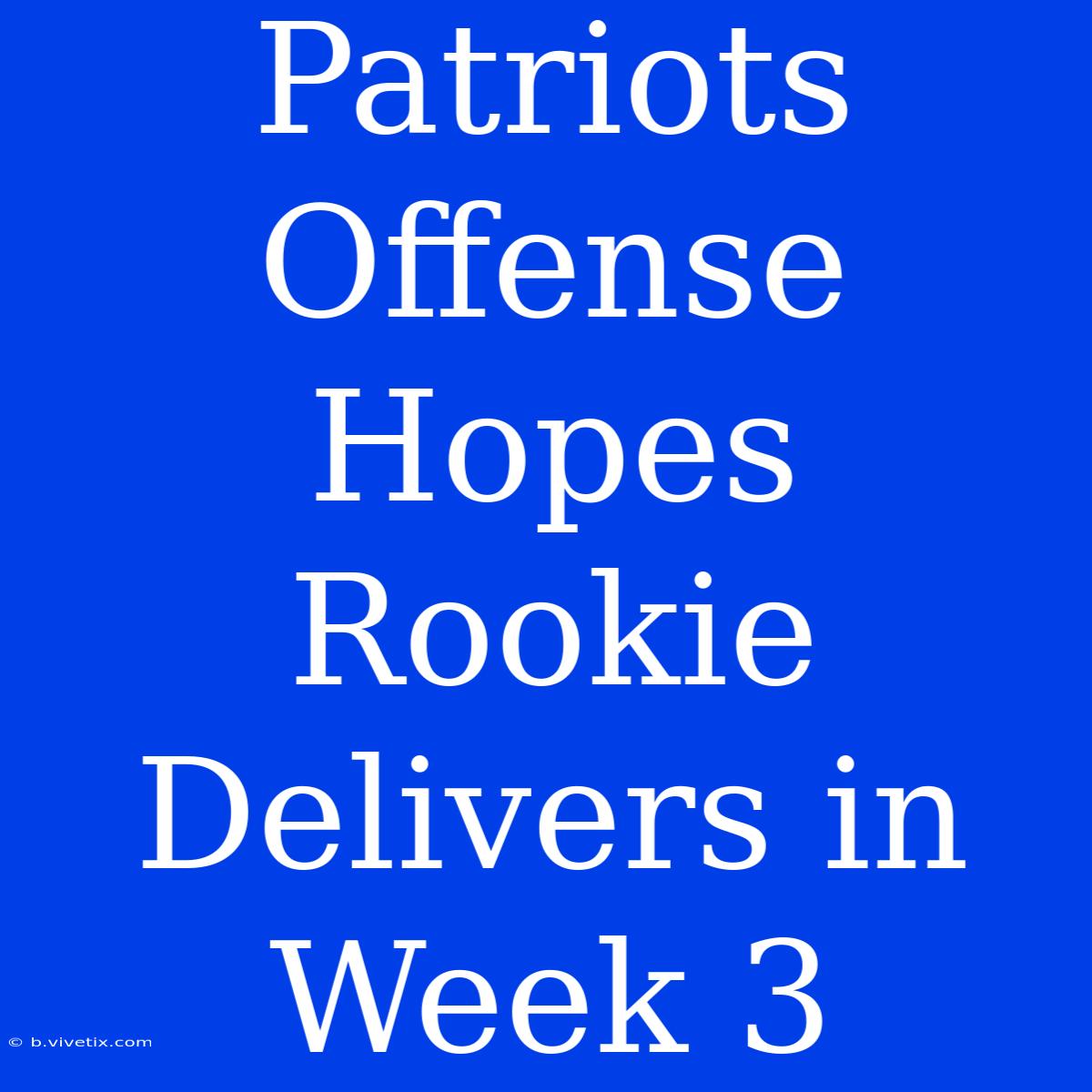 Patriots Offense Hopes Rookie Delivers In Week 3