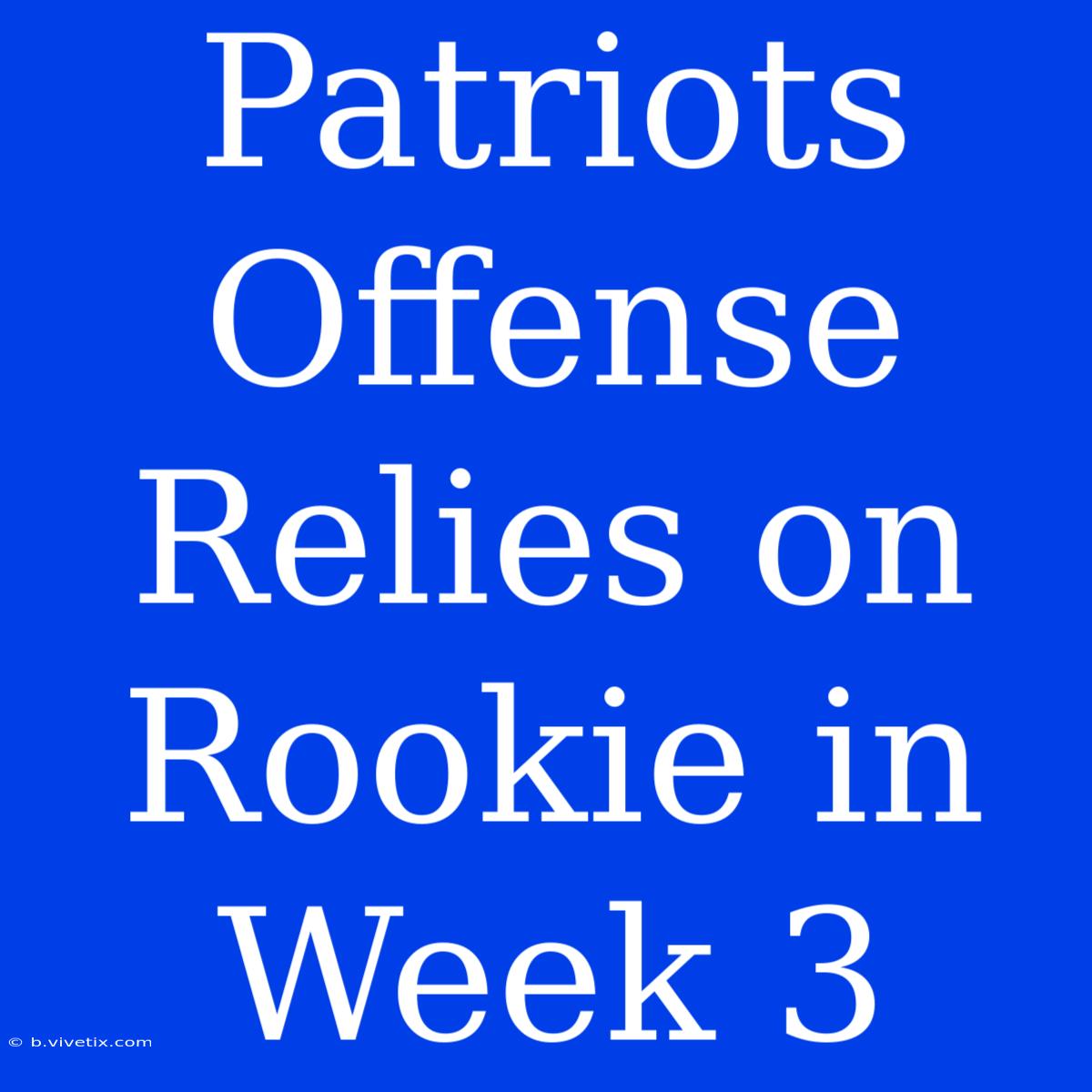 Patriots Offense Relies On Rookie In Week 3 