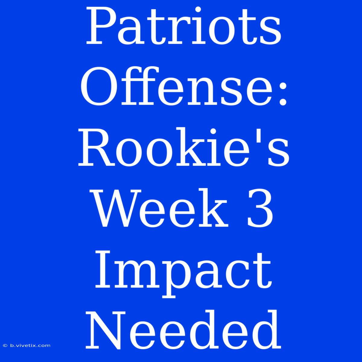 Patriots Offense: Rookie's Week 3 Impact Needed