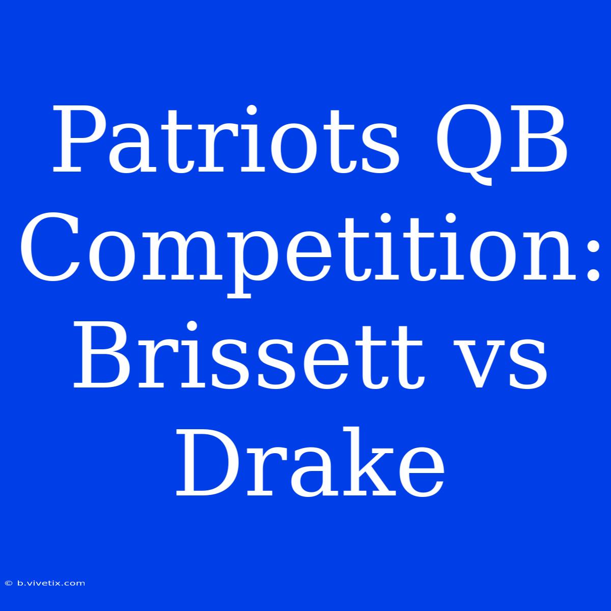 Patriots QB Competition: Brissett Vs Drake