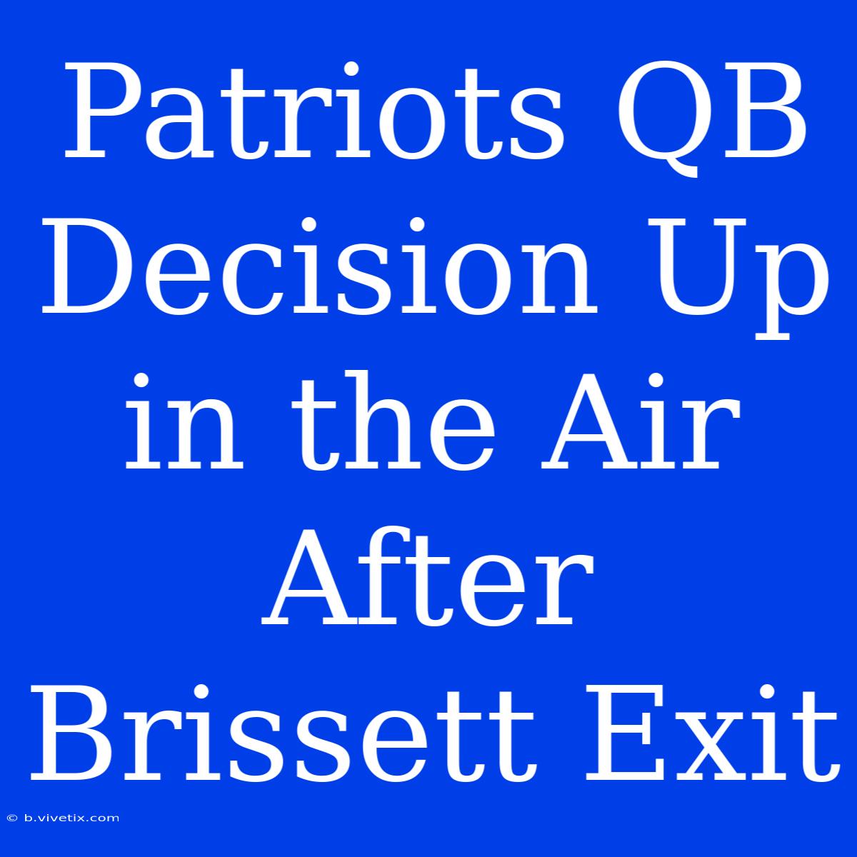 Patriots QB Decision Up In The Air After Brissett Exit