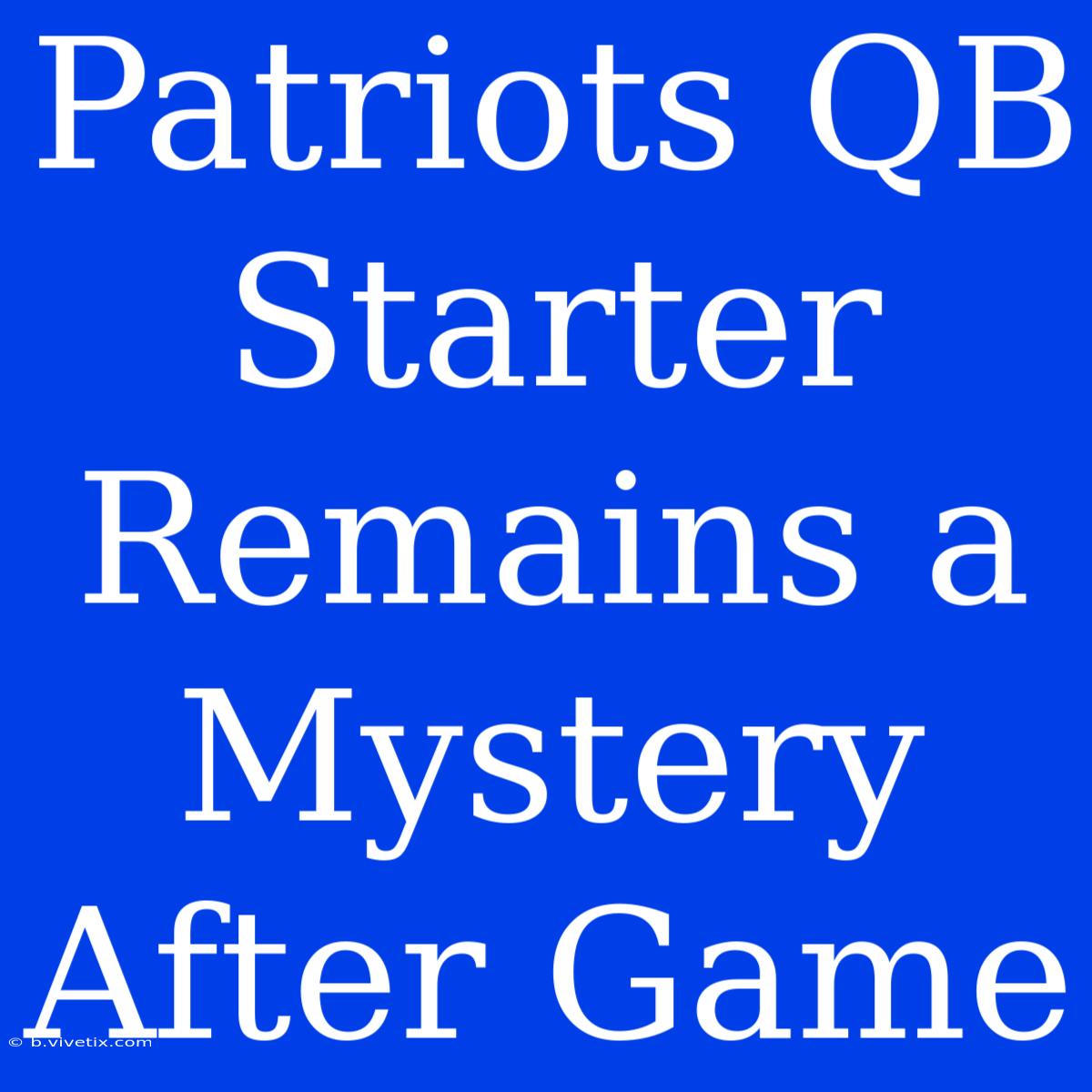 Patriots QB Starter Remains A Mystery After Game