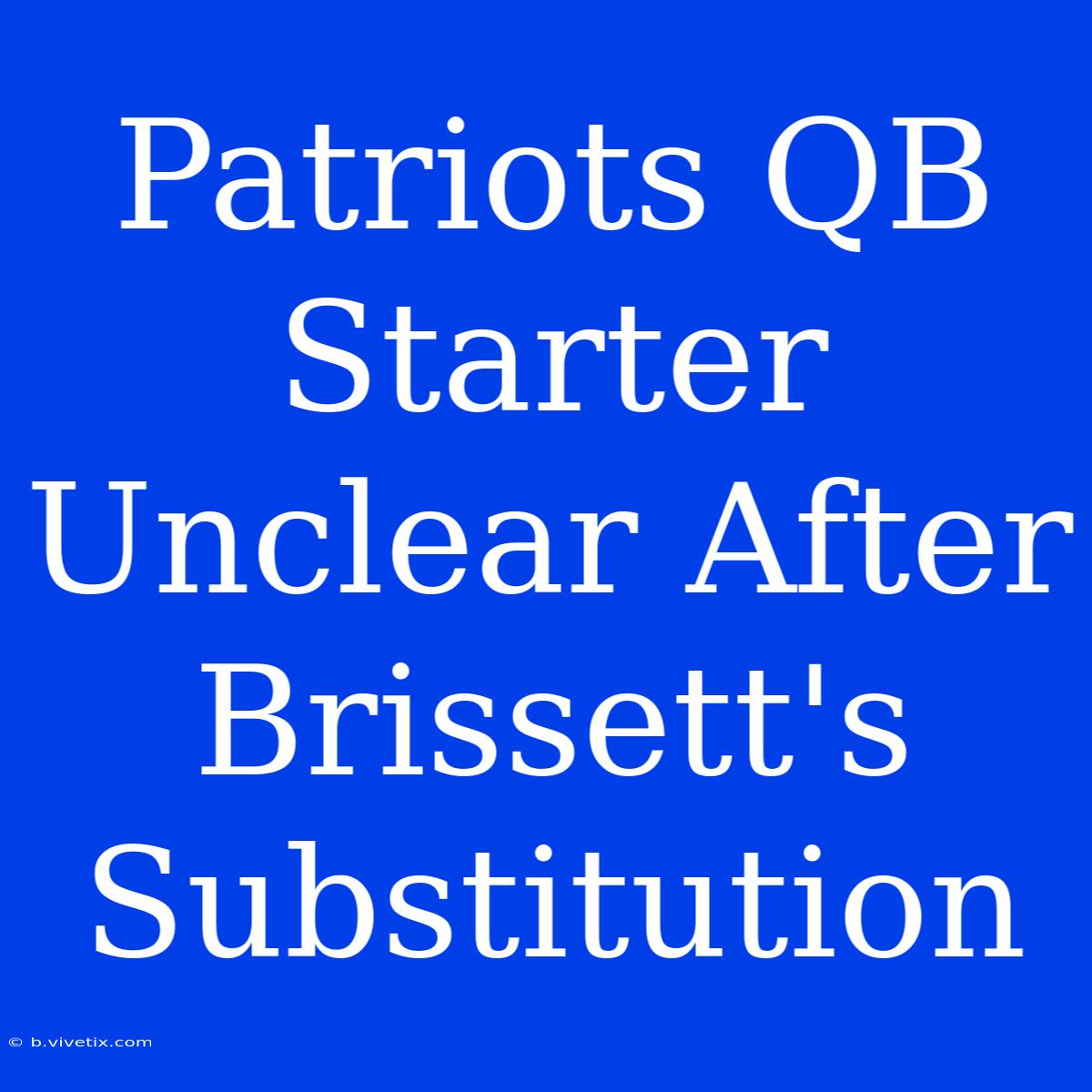 Patriots QB Starter Unclear After Brissett's Substitution