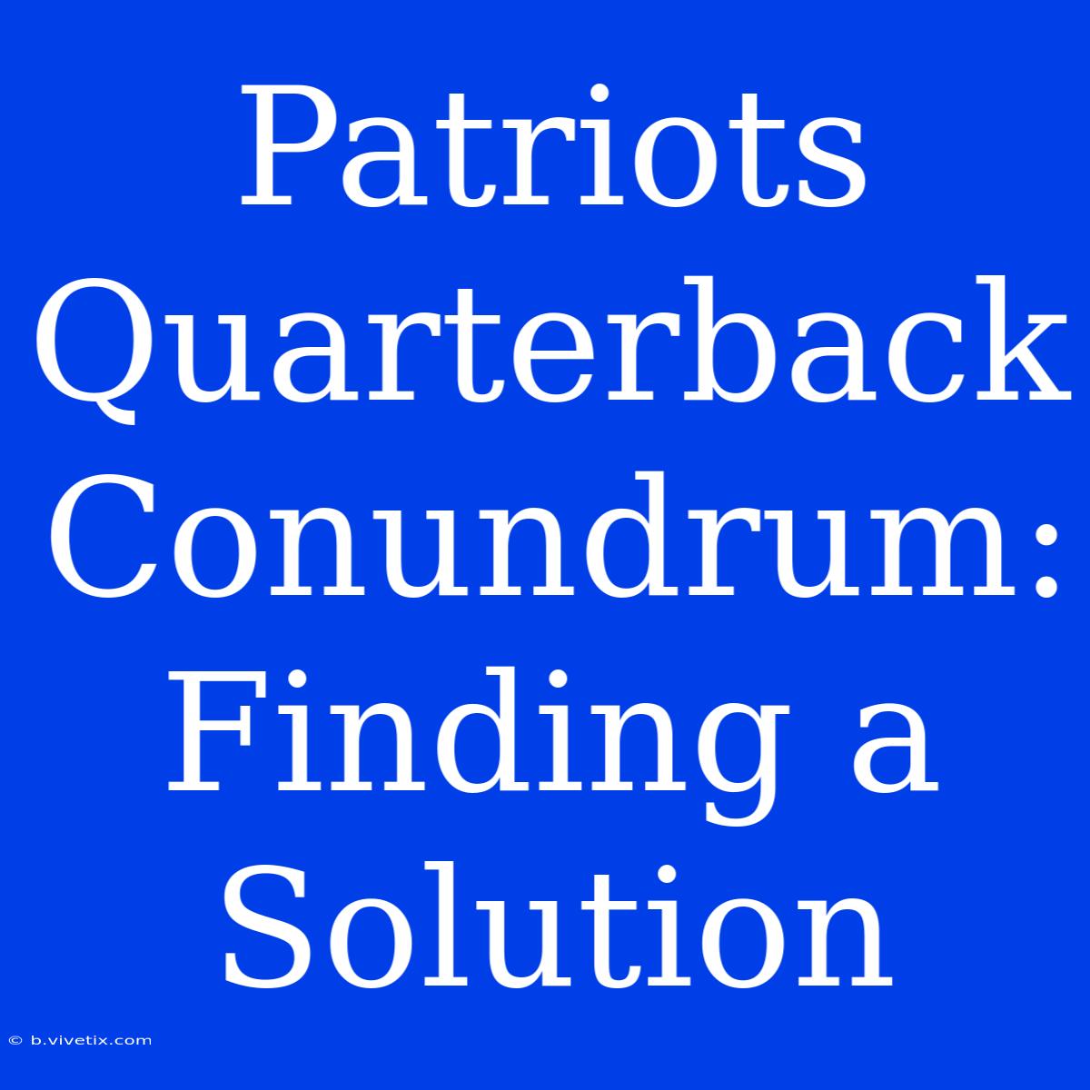 Patriots Quarterback Conundrum: Finding A Solution