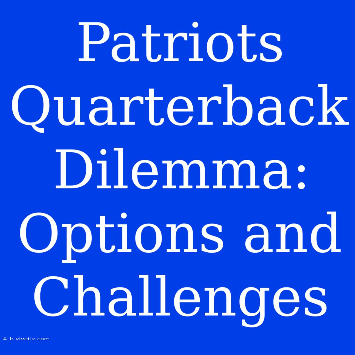 Patriots Quarterback Dilemma: Options And Challenges