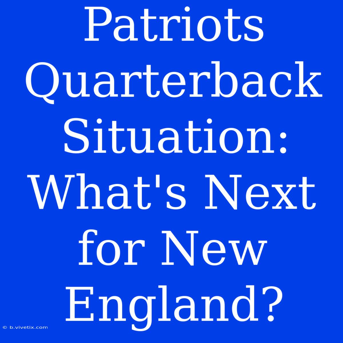 Patriots Quarterback Situation: What's Next For New England?