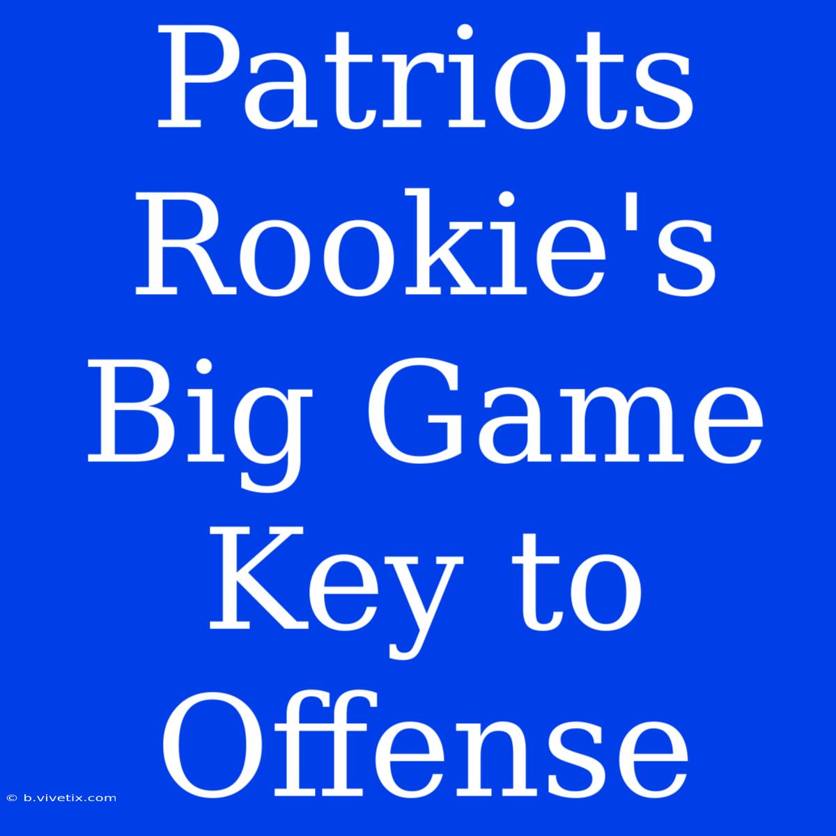 Patriots Rookie's Big Game Key To Offense