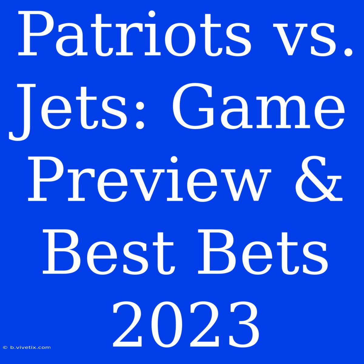 Patriots Vs. Jets: Game Preview & Best Bets 2023