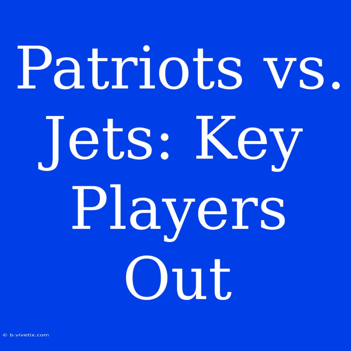 Patriots Vs. Jets: Key Players Out